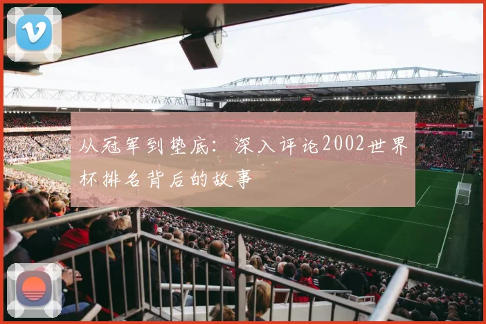 从冠军到垫底：深入评论2002世界杯排名背后的故事