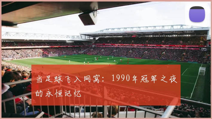 当足球飞入网窝：1990年冠军之夜的永恒记忆