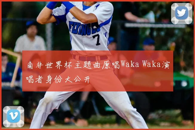 南非世界杯主题曲原唱Waka Waka演唱者身份大公开