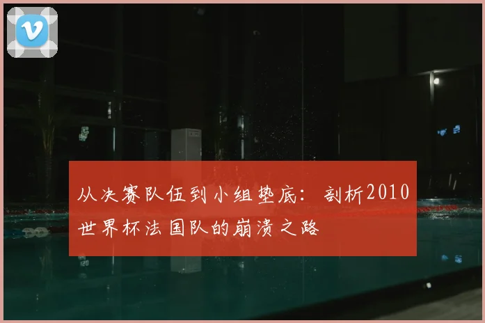 从决赛队伍到小组垫底：剖析2010世界杯法国队的崩溃之路