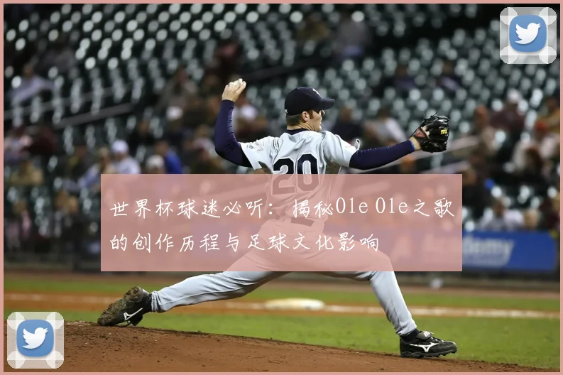 世界杯球迷必听:揭秘Ole Ole之歌的创作历程与足球文化影响