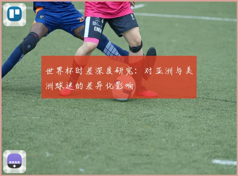 世界杯时差深度研究:对亚洲与美洲球迷的差异化影响