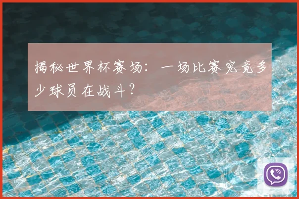 揭秘世界杯赛场:一场比赛究竟多少球员在战斗?