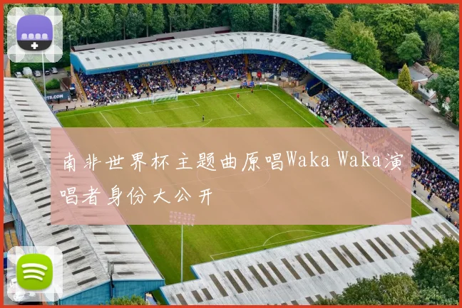南非世界杯主题曲原唱Waka Waka演唱者身份大公开