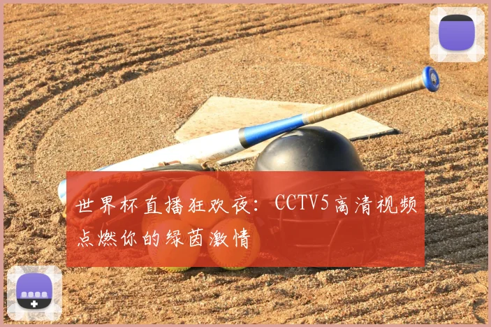 世界杯直播狂欢夜:CCTV5高清视频点燃你的绿茵激情