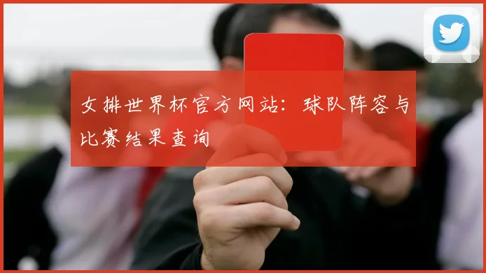 女排世界杯官方网站:球队阵容与比赛结果查询