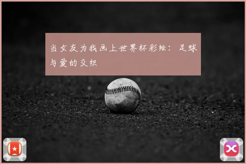 当女友为我画上世界杯彩绘:足球与爱的交织